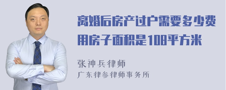 离婚后房产过户需要多少费用房子面积是108平方米