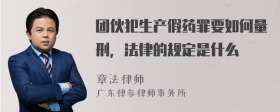 团伙犯生产假药罪要如何量刑，法律的规定是什么