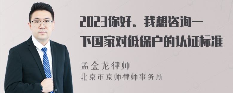 2023你好。我想咨询一下国家对低保户的认证标准