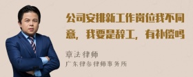 公司安排新工作岗位我不同意，我要是辞工，有补偿吗