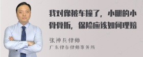 我对像被车撞了，小腿的小骨骨折，保险应该如何理赔