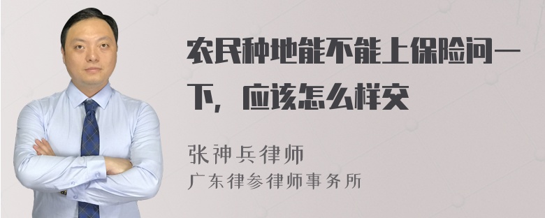 农民种地能不能上保险问一下，应该怎么样交