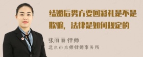 结婚后男方要回彩礼是不是欺骗，法律是如何规定的