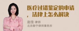 医疗过错鉴定的申请，法律上怎么解决