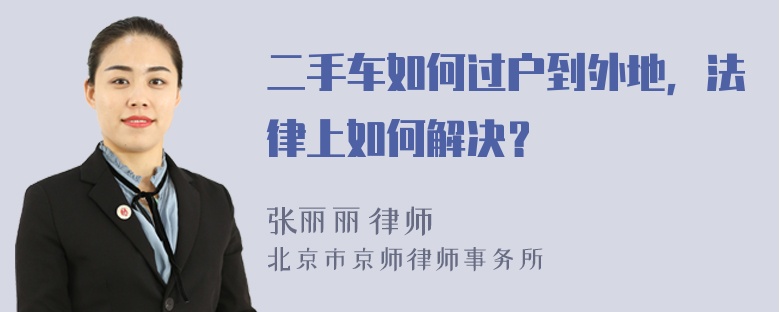 二手车如何过户到外地，法律上如何解决？