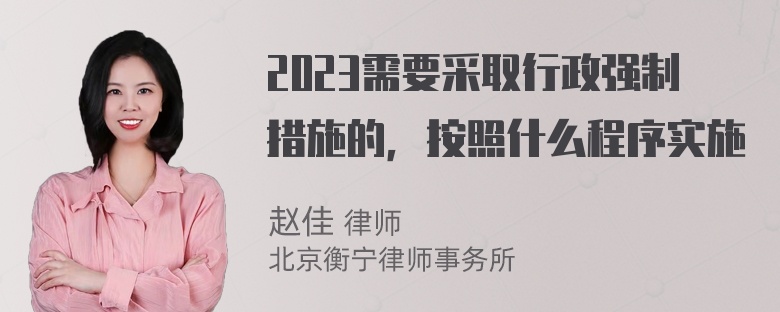 2023需要采取行政强制措施的，按照什么程序实施