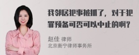 我邻居犯事被抓了，对于犯罪预备可否可以中止的啊？