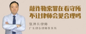 敲诈勒索罪在看守所不让律师会见合理吗