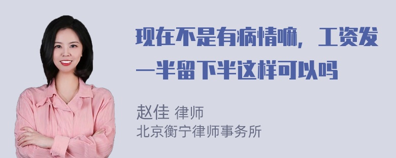 现在不是有病情嘛，工资发一半留下半这样可以吗