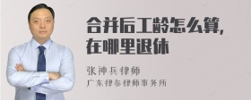 合并后工龄怎么算，在哪里退休