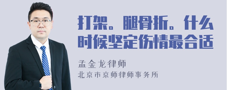 打架。腿骨折。什么时候坚定伤情最合适