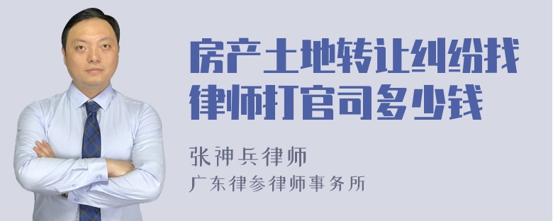 房产土地转让纠纷找律师打官司多少钱