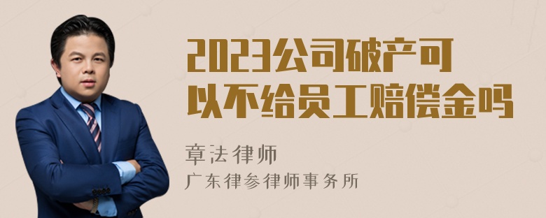 2023公司破产可以不给员工赔偿金吗