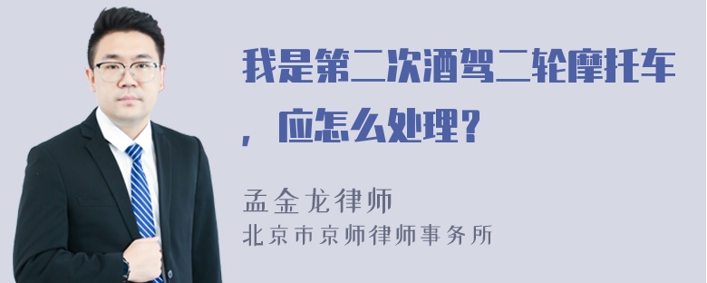 我是第二次酒驾二轮摩托车，应怎么处理？