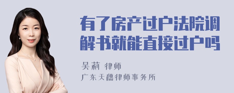 有了房产过户法院调解书就能直接过户吗