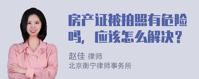 房产证被拍照有危险吗，应该怎么解决？