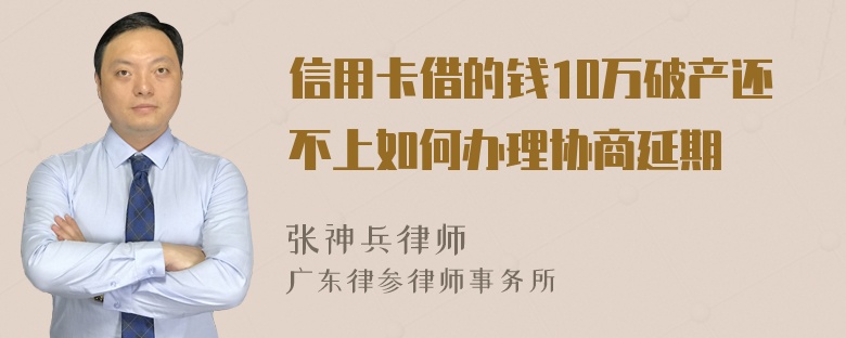 信用卡借的钱10万破产还不上如何办理协商延期