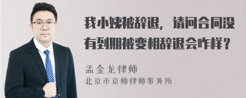 我小姨被辞退，请问合同没有到期被变相辞退会咋样？