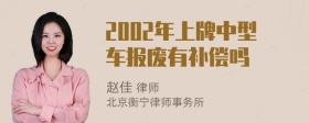 2002年上牌中型车报废有补偿吗