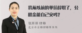 我从以前的单位辞职了，公积金能自己交吗？