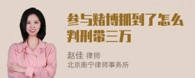 参与赌博抓到了怎么判刑带三万