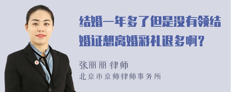 结婚一年多了但是没有领结婚证想离婚彩礼退多啊？