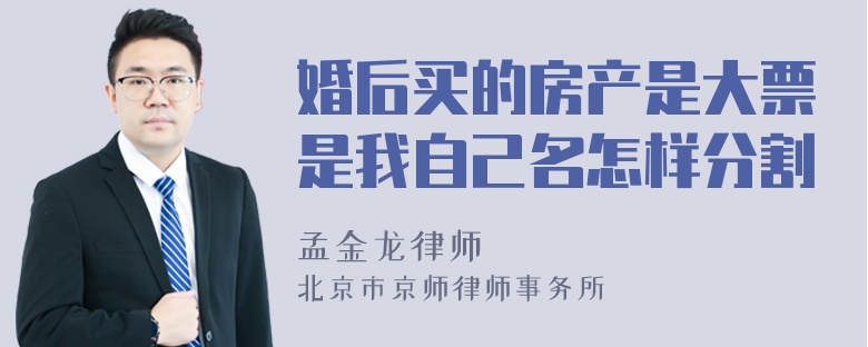 婚后买的房产是大票是我自己名怎样分割