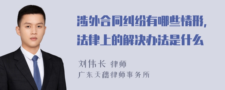 涉外合同纠纷有哪些情形，法律上的解决办法是什么