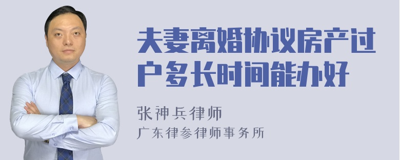 夫妻离婚协议房产过户多长时间能办好