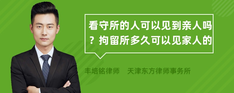 看守所的人可以见到亲人吗？拘留所多久可以见家人的