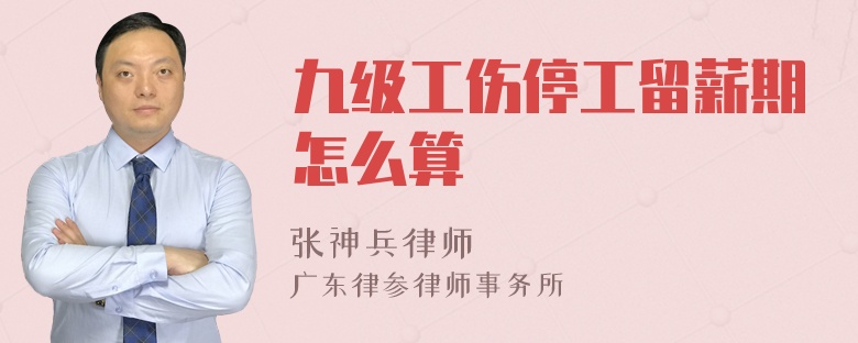 九级工伤停工留薪期怎么算