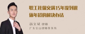 职工社保交满15年没到退休年龄的解决办法