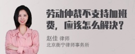 劳动仲裁不支持加班费，应该怎么解决？