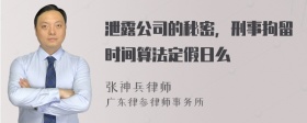 泄露公司的秘密，刑事拘留时间算法定假日么