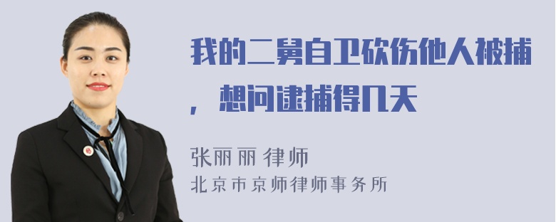 我的二舅自卫砍伤他人被捕，想问逮捕得几天