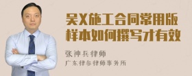 吴X施工合同常用版样本如何撰写才有效