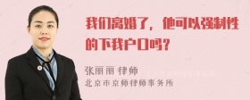 我们离婚了，他可以强制性的下我户口吗？