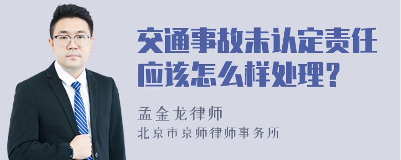 交通事故未认定责任应该怎么样处理？