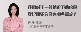 我国对于一般情况下的房屋登记租赁合同有哪些规定？