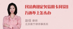 民法典规定欠信用卡网贷9万还不上怎么办