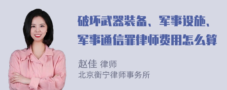 破坏武器装备、军事设施、军事通信罪律师费用怎么算