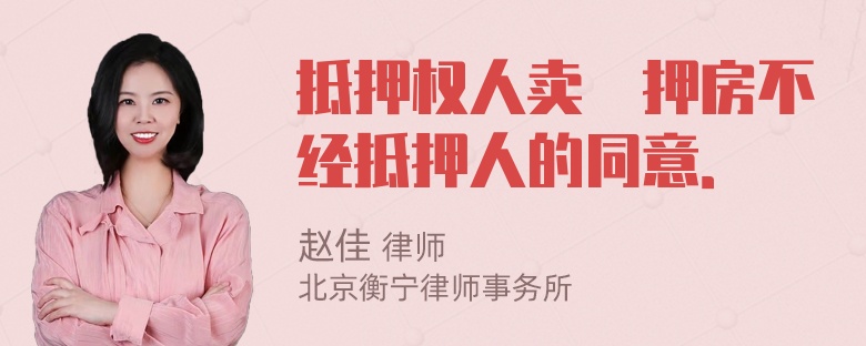 抵押权人卖扺押房不经抵押人的同意．