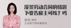 没签劳动合同的情况下要告雇主可以？吗