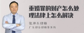 重婚罪的财产怎么处理法律上怎么解决