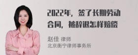 2022年，签了长期劳动合同，被辞退怎样赔偿