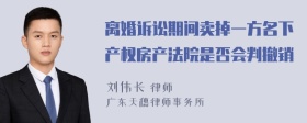 离婚诉讼期间卖掉一方名下产权房产法院是否会判撤销