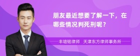 朋友最近想要了解一下，在哪些情况判死刑呢？