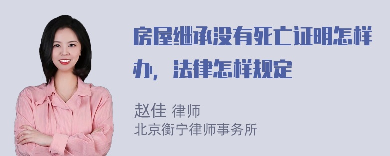 房屋继承没有死亡证明怎样办，法律怎样规定