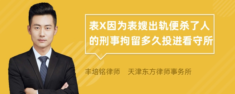 表X因为表嫂出轨便杀了人的刑事拘留多久投进看守所