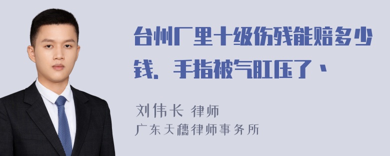 台州厂里十级伤残能赔多少钱．手指被气肛压了丶